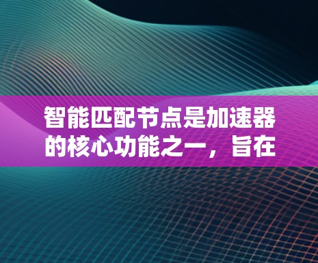 智能匹配节点是加速器的核心功能之一,旨在通过自动识别和匹配网络中的节点,提供灵活和高效的网络配置管理。以下是对智能匹配节点的详细分析和解决方案 智能匹配节点是加速器的核心功能之一,旨在通过自动识别和匹配网络中的节点,提供灵活和高效的网络配置管理。以下是对智能匹配节点的详细分析和解决方案