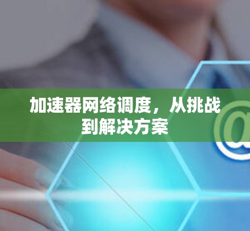 加速器网络调度,从挑战到解决方案 加速器网络调度,从挑战到解决方案