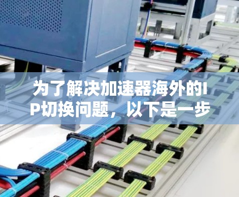 为了解决加速器海外的IP切换问题,以下是一步步的解决方案 为了解决加速器海外的IP切换问题,以下是一步步的解决方案