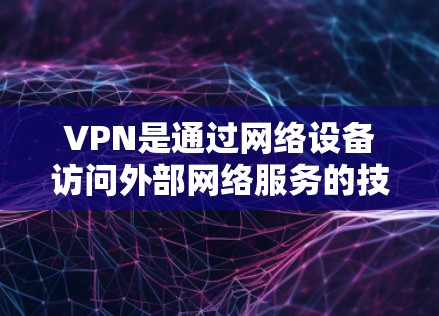 VPN是通过网络设备访问外部网络服务的技术,使用VPN不仅可以安全连接,还可以提升数据传输效率。以下是一些常见的VPN问题及其解答,帮助你更好地使用VPN VPN是通过网络设备访问外部网络服务的技术,使用VPN不仅可以安全连接,还可以提升数据传输效率。以下是一些常见的VPN问题及其解答,帮助你更好地使用VPN