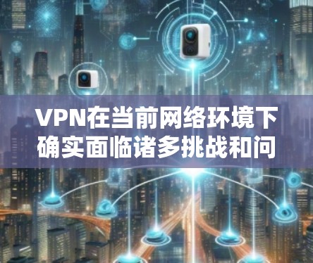 VPN在当前网络环境下确实面临诸多挑战和问题,主要集中在数据安全、网络安全、支付安全和隐私保护等方面。以下是对这些问题的详细分析和解决方案 VPN在当前网络环境下确实面临诸多挑战和问题,主要集中在数据安全、网络安全、支付安全和隐私保护等方面。以下是对这些问题的详细分析和解决方案