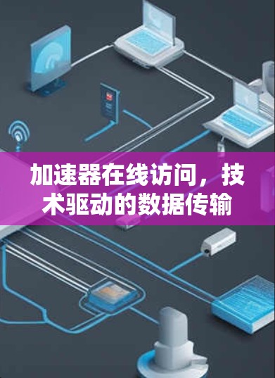 加速器在线访问,技术驱动的数据传输效率提升 加速器在线访问,技术驱动的数据传输效率提升