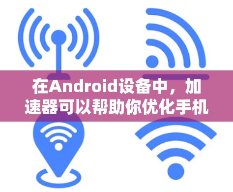 在Android设备中,加速器可以帮助你优化手机的性能,减少网络延迟和数据传输量。以下是几个免费的 Android 加速器推荐,供你选择 在Android设备中,加速器可以帮助你优化手机的性能,减少网络延迟和数据传输量。以下是几个免费的 Android 加速器推荐,供你选择