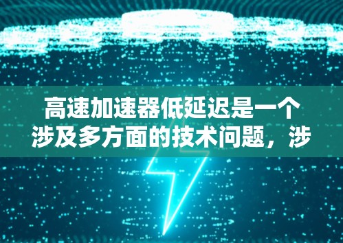 高速加速器低延迟是一个涉及多方面的技术问题,涉及车辆动力学、控制理论、传感器技术以及环境因素等多个方面。以下是对这个问题的详细分析和解答 高速加速器低延迟是一个涉及多方面的技术问题,涉及车辆动力学、控制理论、传感器技术以及环境因素等多个方面。以下是对这个问题的详细分析和解答