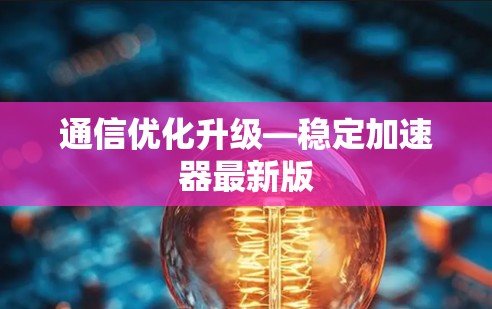 通信优化升级—稳定加速器最新版 通信优化升级—稳定加速器最新版