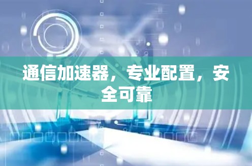 通信加速器,专业配置,安全可靠 通信加速器,专业配置,安全可靠