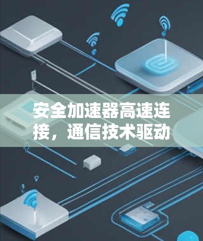 安全加速器高速连接,通信技术驱动的安全连接解决方案 安全加速器高速连接,通信技术驱动的安全连接解决方案