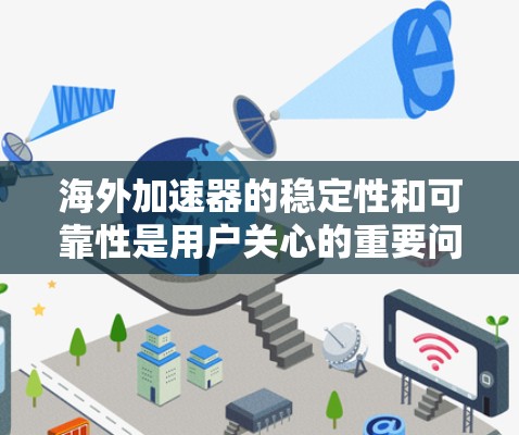 海外加速器的稳定性和可靠性是用户关心的重要问题。以下是一些关键点,帮助你了解海外加速器的稳定情况 海外加速器的稳定性和可靠性是用户关心的重要问题。以下是一些关键点,帮助你了解海外加速器的稳定情况