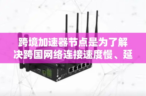 跨境加速器节点是为了解决跨国网络连接速度慢、延迟高的问题而开发的硬件和软件工具。以下是关于跨境加速器节点的详细解释 跨境加速器节点是为了解决跨国网络连接速度慢、延迟高的问题而开发的硬件和软件工具。以下是关于跨境加速器节点的详细解释