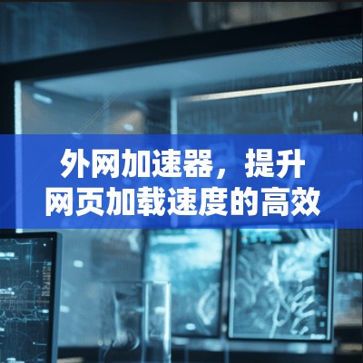 外网加速器,提升网页加载速度的高效解决方案 外网加速器,提升网页加载速度的高效解决方案