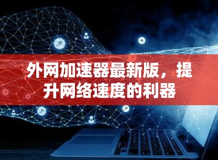 外网加速器最新版,提升网络速度的利器 外网加速器最新版,提升网络速度的利器