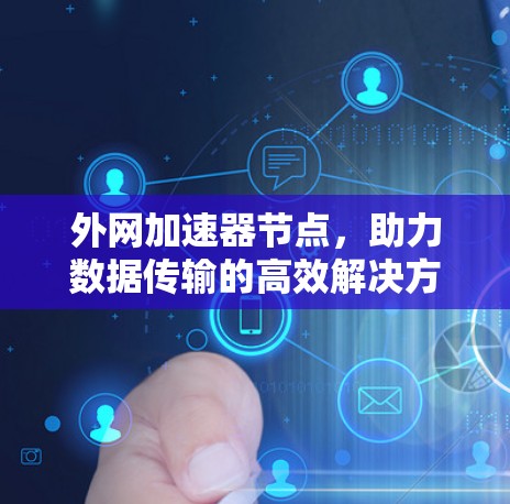 外网加速器节点,助力数据传输的高效解决方案 外网加速器节点,助力数据传输的高效解决方案