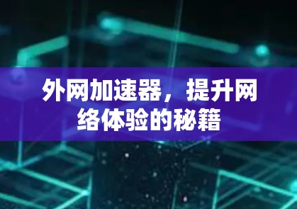 外网加速器,提升网络体验的秘籍 外网加速器,提升网络体验的秘籍