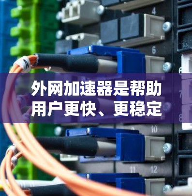 外网加速器是帮助用户更快、更稳定地连接到互联网的工具。如果您对外网加速器的稳定性和使用体验感兴趣,以下是一些关键点和建议 外网加速器是帮助用户更快、更稳定地连接到互联网的工具。如果您对外网加速器的稳定性和使用体验感兴趣,以下是一些关键点和建议