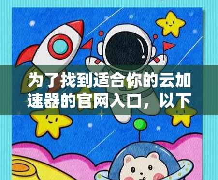 为了找到适合你的云加速器的官网入口,以下是一步步的建议 为了找到适合你的云加速器的官网入口,以下是一步步的建议