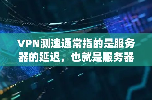 VPN测速通常指的是服务器的延迟,也就是服务器响应时间。延迟越低,用户体验越好,因为延迟大可能会导致 buffering(缓冲带)影响视频传输质量。以下是一些关于VPN测速的建议 VPN测速通常指的是服务器的延迟,也就是服务器响应时间。延迟越低,用户体验越好,因为延迟大可能会导致 buffering(缓冲带)影响视频传输质量。以下是一些关于VPN测速的建议