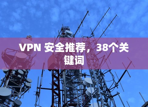 VPN 安全推荐,38个关键词 VPN 安全推荐,38个关键词