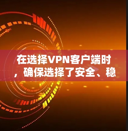在选择VPN客户端时,确保选择了安全、稳定的应用是关键。以下是一个结构化的推荐列表,涵盖类型、安全性、性能、网络连接、用户评价和更新等关键方面 在选择VPN客户端时,确保选择了安全、稳定的应用是关键。以下是一个结构化的推荐列表,涵盖类型、安全性、性能、网络连接、用户评价和更新等关键方面