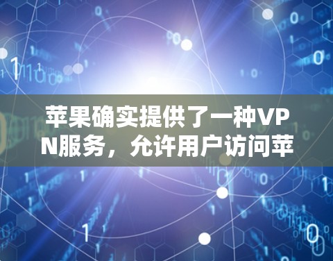 苹果确实提供了一种VPN服务,允许用户访问苹果的其他应用和服务。以下是关于如何使用苹果VPN的信息 苹果确实提供了一种VPN服务,允许用户访问苹果的其他应用和服务。以下是关于如何使用苹果VPN的信息