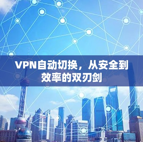 VPN自动切换,从安全到效率的双刃剑 VPN自动切换,从安全到效率的双刃剑