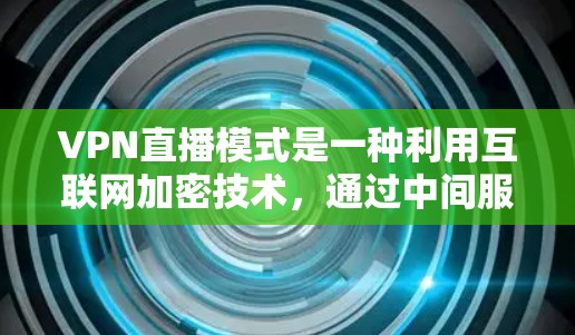 VPN直播模式是一种利用互联网加密技术,通过中间服务器保护数据传输,结合直播平台进行的内容控制和观看功能的创新应用。以下是关于VPN直播模式的详细分析 VPN直播模式是一种利用互联网加密技术,通过中间服务器保护数据传输,结合直播平台进行的内容控制和观看功能的创新应用。以下是关于VPN直播模式的详细分析