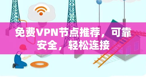 免费VPN节点推荐,可靠安全,轻松连接 免费VPN节点推荐,可靠安全,轻松连接