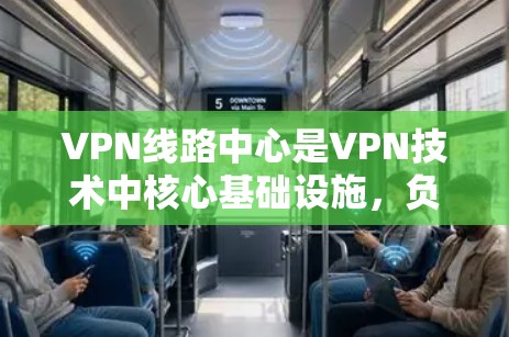 VPN线路中心是VPN技术中核心基础设施,负责管理整个网络服务,确保安全、可靠和高效的传输。以下是对 VPN线路中心的详细说明 VPN线路中心是VPN技术中核心基础设施,负责管理整个网络服务,确保安全、可靠和高效的传输。以下是对 VPN线路中心的详细说明