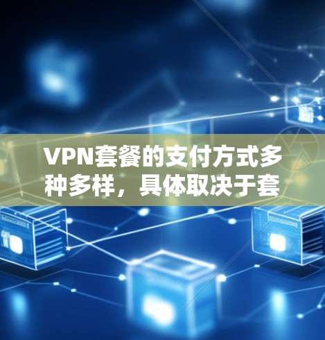 VPN套餐的支付方式多种多样,具体取决于套餐类型和服务提供商的支付政策。以下是一些常见的VPN套餐支付方式 VPN套餐的支付方式多种多样,具体取决于套餐类型和服务提供商的支付政策。以下是一些常见的VPN套餐支付方式