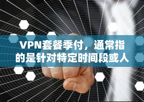 VPN套餐季付,通常指的是针对特定时间段或人群设计的VPN服务。以下是一些可能的VPN套餐内容和信息,供参考 VPN套餐季付,通常指的是针对特定时间段或人群设计的VPN服务。以下是一些可能的VPN套餐内容和信息,供参考