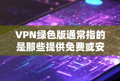 VPN绿色版通常指的是那些提供免费或安全的网络服务,通常不涉及额外软件安装,或使用免费的软件来实现。以下是关于VPN绿色版的一些关键信息 VPN绿色版通常指的是那些提供免费或安全的网络服务,通常不涉及额外软件安装,或使用免费的软件来实现。以下是关于VPN绿色版的一些关键信息