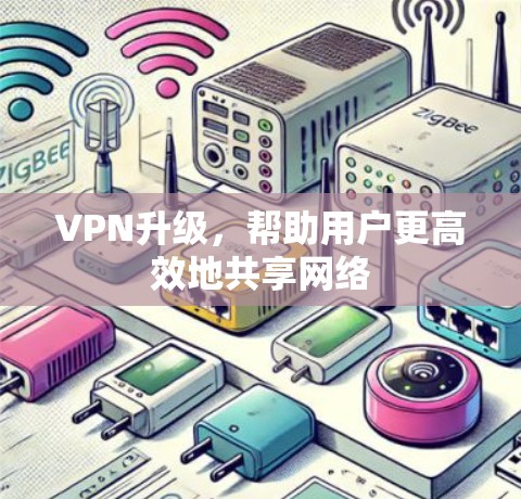 VPN升级,帮助用户更高效地共享网络 VPN升级,帮助用户更高效地共享网络