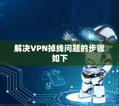 解决VPN掉线问题的步骤如下 解决VPN掉线问题的步骤如下