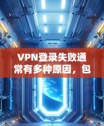 VPN登录失败通常有多种原因,包括设备问题、软件问题、网络问题、安全设置不正确以及使用高级功能不正确等。以下是详细的解决步骤 VPN登录失败通常有多种原因,包括设备问题、软件问题、网络问题、安全设置不正确以及使用高级功能不正确等。以下是详细的解决步骤