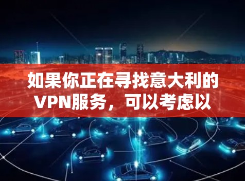 如果你正在寻找意大利的VPN服务,可以考虑以下几点 如果你正在寻找意大利的VPN服务,可以考虑以下几点