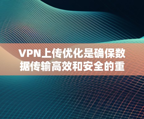 VPN上传优化是确保数据传输高效和安全的重要步骤。以下是一些详细的VPN上传优化方法 VPN上传优化是确保数据传输高效和安全的重要步骤。以下是一些详细的VPN上传优化方法
