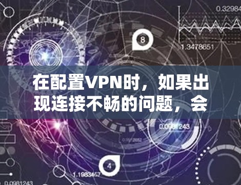 在配置VPN时,如果出现连接不畅的问题,会导致整个配置失败。以下是一些可能的原因及解决方法 在配置VPN时,如果出现连接不畅的问题,会导致整个配置失败。以下是一些可能的原因及解决方法