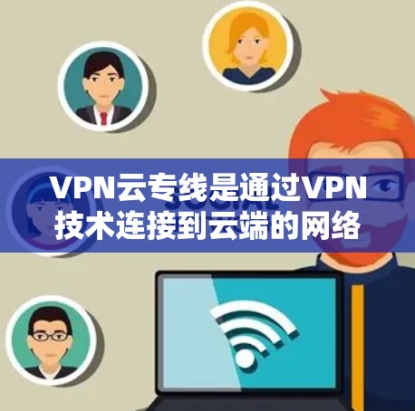 VPN云专线是通过VPN技术连接到云端的网络,用于远程办公、文件传输和数据访问。以下是对 VPN 云专线的详细说明 VPN云专线是通过VPN技术连接到云端的网络,用于远程办公、文件传输和数据访问。以下是对 VPN 云专线的详细说明