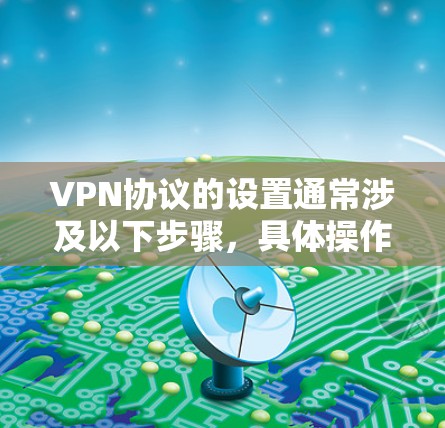 VPN协议的设置通常涉及以下步骤,具体操作可能因平台而异。以下是一般性的指导 VPN协议的设置通常涉及以下步骤,具体操作可能因平台而异。以下是一般性的指导