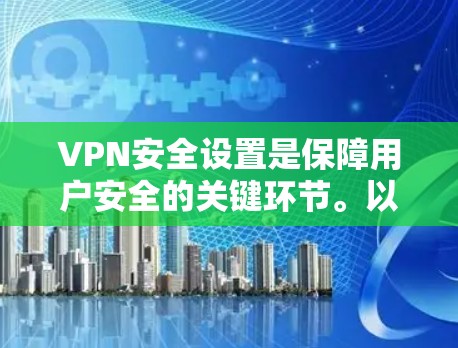 VPN安全设置是保障用户安全的关键环节。以下是一步步的指南,帮助您配置和管理VPN的安全设置 VPN安全设置是保障用户安全的关键环节。以下是一步步的指南,帮助您配置和管理VPN的安全设置
