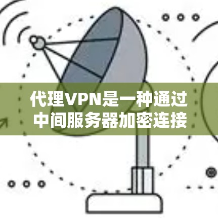 代理VPN是一种通过中间服务器加密连接用户和目标服务器的VPN服务,主要通过多层加密保护用户数据。以下是代理VPN的详细信息 代理VPN是一种通过中间服务器加密连接用户和目标服务器的VPN服务,主要通过多层加密保护用户数据。以下是代理VPN的详细信息