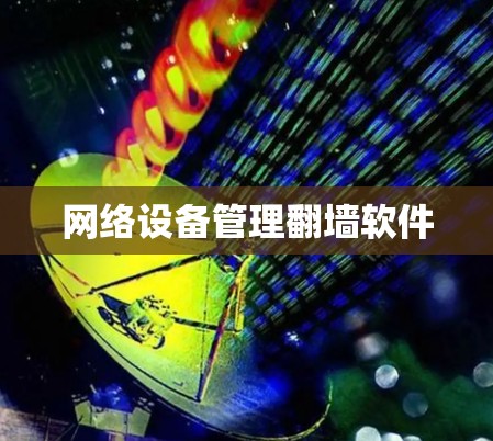网络设备管理翻墙软件 网络设备管理翻墙软件