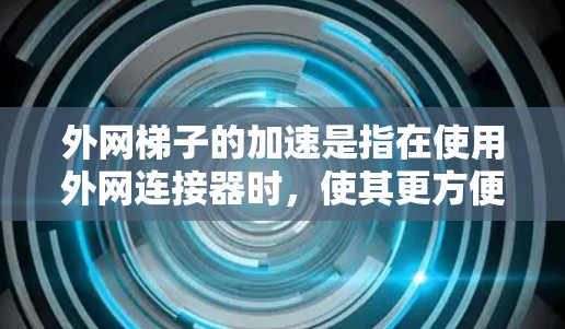 外网梯子的加速是指在使用外网连接器时,使其更方便、更耐用、更安全。以下是一些提升外网梯子加速的方法 外网梯子的加速是指在使用外网连接器时,使其更方便、更耐用、更安全。以下是一些提升外网梯子加速的方法