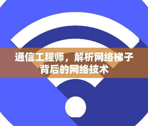 通信工程师,解析网络梯子背后的网络技术 通信工程师,解析网络梯子背后的网络技术
