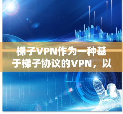 梯子VPN作为一种基于梯子协议的VPN,以其独特的功能和安全性而受到关注。以下是对梯子VPN的详细介绍,结合其优势和潜在的局限性,帮助用户更好地选择和使用 梯子VPN作为一种基于梯子协议的VPN,以其独特的功能和安全性而受到关注。以下是对梯子VPN的详细介绍,结合其优势和潜在的局限性,帮助用户更好地选择和使用