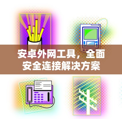 安卓外网工具,全面安全连接解决方案 安卓外网工具,全面安全连接解决方案