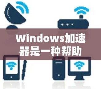 Windows加速器是一种帮助用户加速移动设备连接网络速度的工具。它通常用于提高下载速度、减少延迟、以及在使用移动应用时的流畅度。以下是关于Windows加速器的详细介绍 Windows加速器是一种帮助用户加速移动设备连接网络速度的工具。它通常用于提高下载速度、减少延迟、以及在使用移动应用时的流畅度。以下是关于Windows加速器的详细介绍