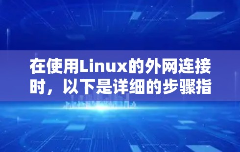 在使用Linux的外网连接时,以下是详细的步骤指南 在使用Linux的外网连接时,以下是详细的步骤指南