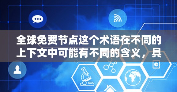全球免费节点这个术语在不同的上下文中可能有不同的含义,具体取决于上下文的领域。以下是一些可能的解释和例子 全球免费节点这个术语在不同的上下文中可能有不同的含义,具体取决于上下文的领域。以下是一些可能的解释和例子