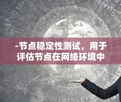 -节点稳定性测试,用于评估节点在网络环境中的稳定性,确保节点能够正常工作并完成任务 -节点稳定性测试,用于评估节点在网络环境中的稳定性,确保节点能够正常工作并完成任务