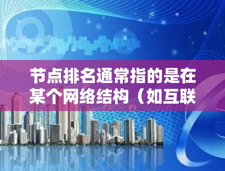 节点排名通常指的是在某个网络结构(如互联网、社交媒体平台、搜索引擎等)中,某个节点(如用户、产品、平台、组织等)被其他节点所连接的数量。具体来说,节点的排名可能取决于以下因素 节点排名通常指的是在某个网络结构(如互联网、社交媒体平台、搜索引擎等)中,某个节点(如用户、产品、平台、组织等)被其他节点所连接的数量。具体来说,节点的排名可能取决于以下因素